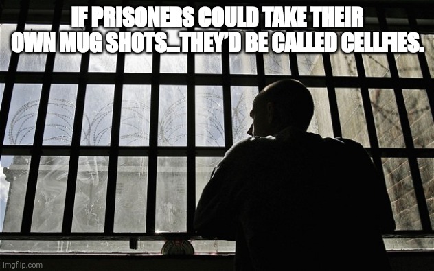Cellfies | IF PRISONERS COULD TAKE THEIR OWN MUG SHOTS…THEY’D BE CALLED CELLFIES. | image tagged in man in jail,dad joke,funny,jokes | made w/ Imgflip meme maker