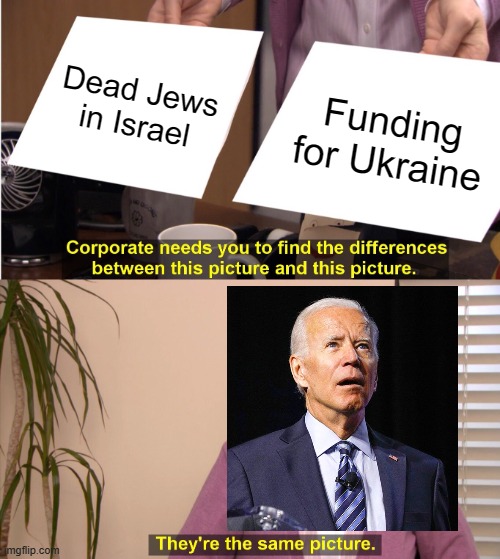 President Clueless | Dead Jews in Israel; Funding for Ukraine | image tagged in memes,they're the same picture | made w/ Imgflip meme maker