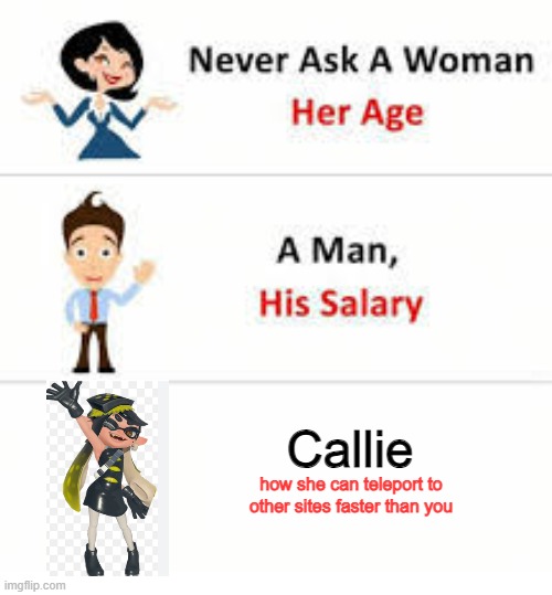 never ask this to callie | Callie; how she can teleport to other sites faster than you | image tagged in never ask a woman her age | made w/ Imgflip meme maker