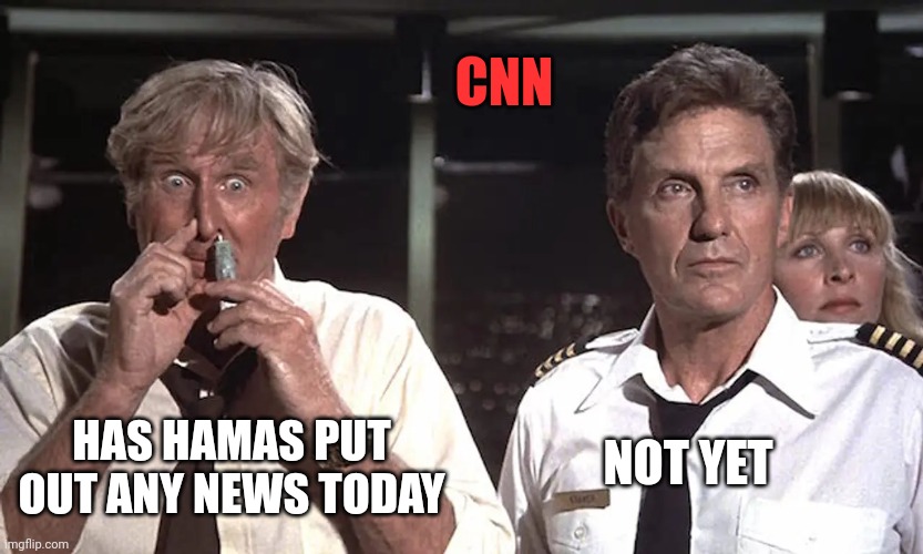 Airplane Parody Movie | HAS HAMAS PUT OUT ANY NEWS TODAY NOT YET CNN | image tagged in airplane parody movie | made w/ Imgflip meme maker