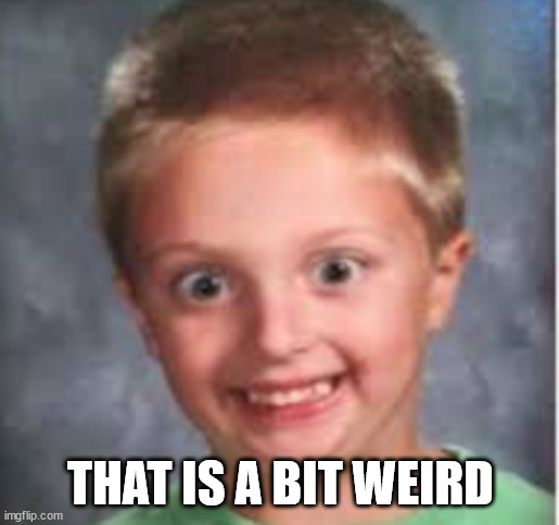 smiling weird kid | THAT IS A BIT WEIRD | image tagged in smiling weird kid | made w/ Imgflip meme maker