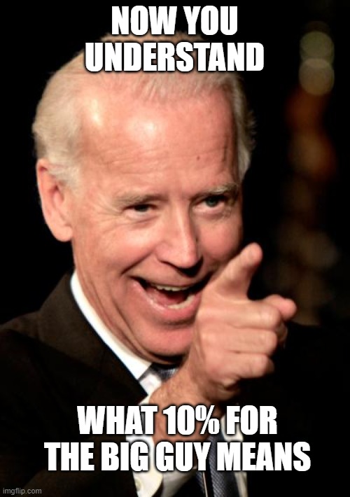 Smilin Biden Meme | NOW YOU UNDERSTAND WHAT 10% FOR THE BIG GUY MEANS | image tagged in memes,smilin biden | made w/ Imgflip meme maker