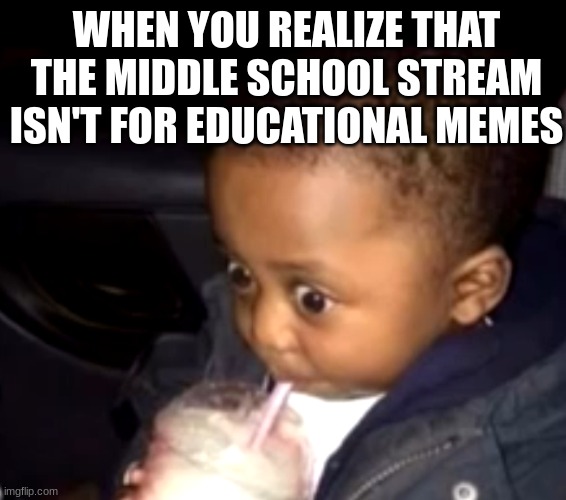 Uh oh drinking kid | WHEN YOU REALIZE THAT THE MIDDLE SCHOOL STREAM ISN'T FOR EDUCATIONAL MEMES | image tagged in uh oh drinking kid,middle school | made w/ Imgflip meme maker