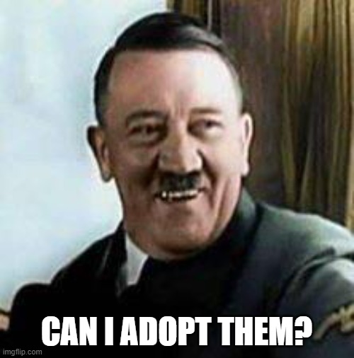 laughing hitler | CAN I ADOPT THEM? | image tagged in laughing hitler | made w/ Imgflip meme maker