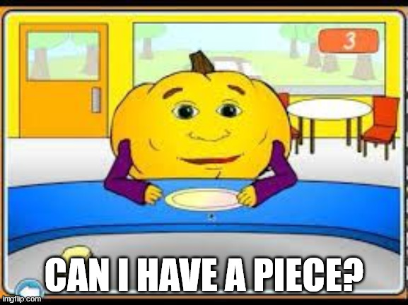 Hungry Pumpkin | CAN I HAVE A PIECE? | image tagged in hungry pumpkin | made w/ Imgflip meme maker