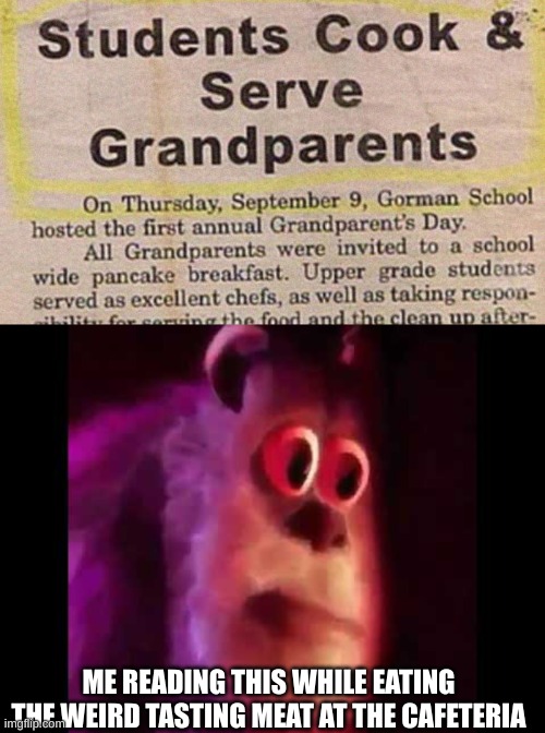Instead of "grandma got run over by a reindeer" It's grandma got eaten by hordes of cannibalistic students | ME READING THIS WHILE EATING THE WEIRD TASTING MEAT AT THE CAFETERIA | image tagged in sully groan | made w/ Imgflip meme maker