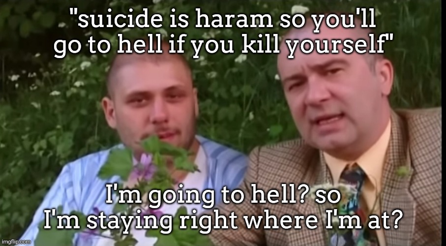 Green screen bois | "suicide is haram so you'll go to hell if you kill yourself"; I'm going to hell? so I'm staying right where I'm at? | image tagged in green screen bois | made w/ Imgflip meme maker