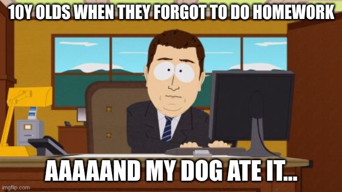 And that's it... | 10Y OLDS WHEN THEY FORGOT TO DO HOMEWORK; AAAAAND MY DOG ATE IT... | image tagged in memes,aaaaand its gone | made w/ Imgflip meme maker