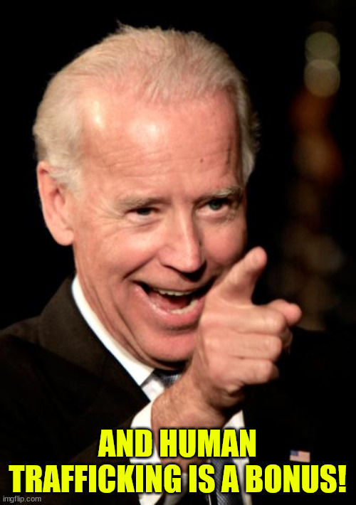 Smilin Biden Meme | AND HUMAN TRAFFICKING IS A BONUS! | image tagged in memes,smilin biden | made w/ Imgflip meme maker