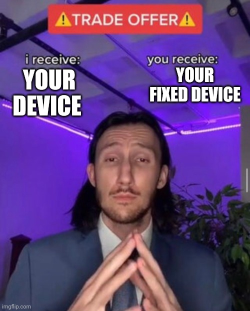 i receive you receive | YOUR FIXED DEVICE; YOUR DEVICE | image tagged in i receive you receive | made w/ Imgflip meme maker