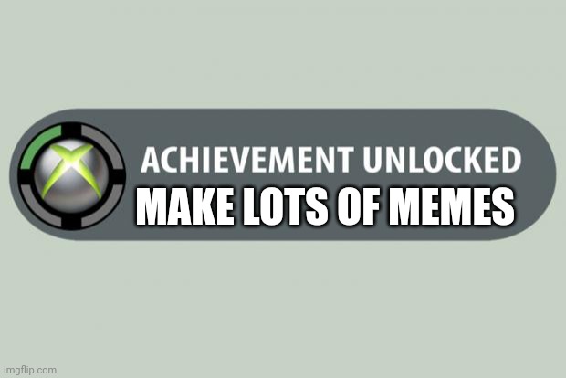 achievement unlocked | MAKE LOTS OF MEMES | image tagged in achievement unlocked | made w/ Imgflip meme maker