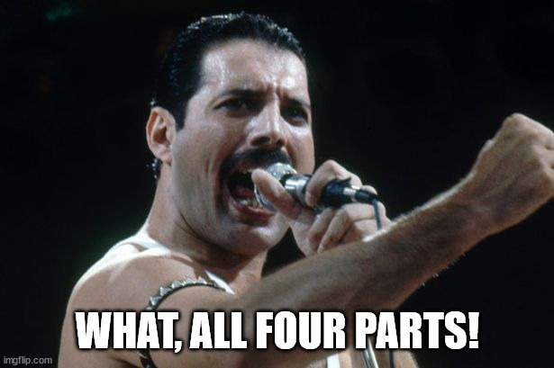 Freddie Mercury | WHAT, ALL FOUR PARTS! | image tagged in freddie mercury | made w/ Imgflip meme maker