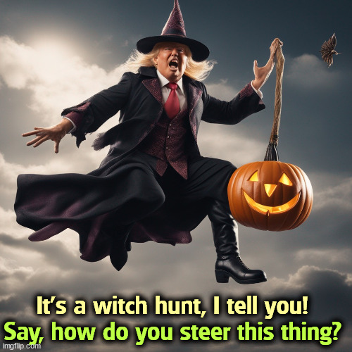 It's a witch hunt, I tell you! Say, how do you steer this thing? | image tagged in trump,witch hunt,halloween,happy halloween,23 | made w/ Imgflip meme maker