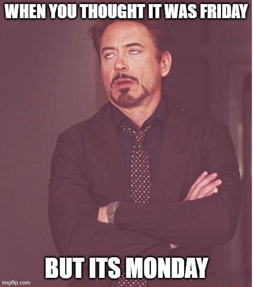 Tony stark history | WHEN YOU THOUGHT IT WAS FRIDAY; BUT ITS MONDAY | image tagged in memes,face you make robert downey jr | made w/ Imgflip meme maker