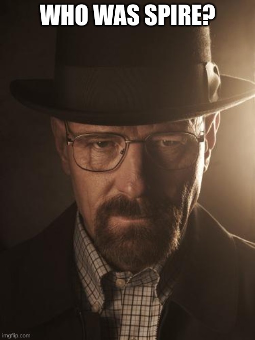 Walter White | WHO WAS SPIRE? | image tagged in walter white | made w/ Imgflip meme maker