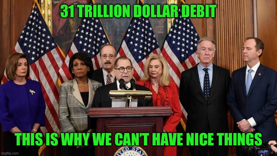 yep | 31 TRILLION DOLLAR DEBIT; THIS IS WHY WE CAN’T HAVE NICE THINGS | image tagged in house democrats | made w/ Imgflip meme maker