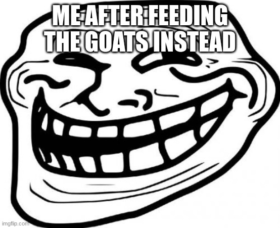 Troll Face Meme | ME AFTER FEEDING THE GOATS INSTEAD | image tagged in memes,troll face | made w/ Imgflip meme maker