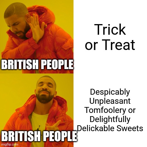 Pesky brits | Trick or Treat; BRITISH PEOPLE; Despicably Unpleasant Tomfoolery or Delightfully Delickable Sweets; BRITISH PEOPLE | image tagged in memes,drake hotline bling | made w/ Imgflip meme maker