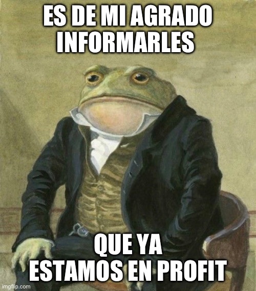 es de mi agrado informarles | ES DE MI AGRADO INFORMARLES; QUE YA ESTAMOS EN PROFIT | image tagged in es de mi agrado informarles | made w/ Imgflip meme maker