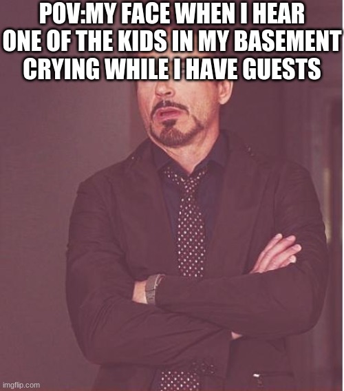 so annoying | POV:MY FACE WHEN I HEAR ONE OF THE KIDS IN MY BASEMENT CRYING WHILE I HAVE GUESTS | image tagged in memes,face you make robert downey jr,lol,dark humor | made w/ Imgflip meme maker