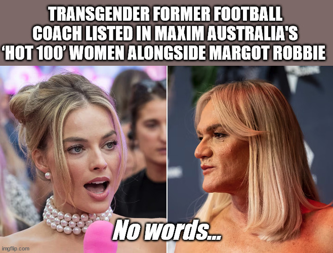 My Sympathies to Australian Men | TRANSGENDER FORMER FOOTBALL COACH LISTED IN MAXIM AUSTRALIA'S ‘HOT 100’ WOMEN ALONGSIDE MARGOT ROBBIE; No words... | image tagged in meanwhile in australia,what is a woman,beauty and the beast | made w/ Imgflip meme maker