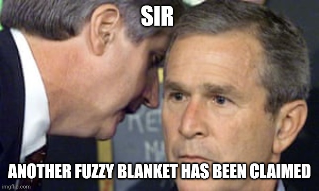 George Bush 9/11 | SIR; ANOTHER FUZZY BLANKET HAS BEEN CLAIMED | image tagged in george bush 9/11 | made w/ Imgflip meme maker