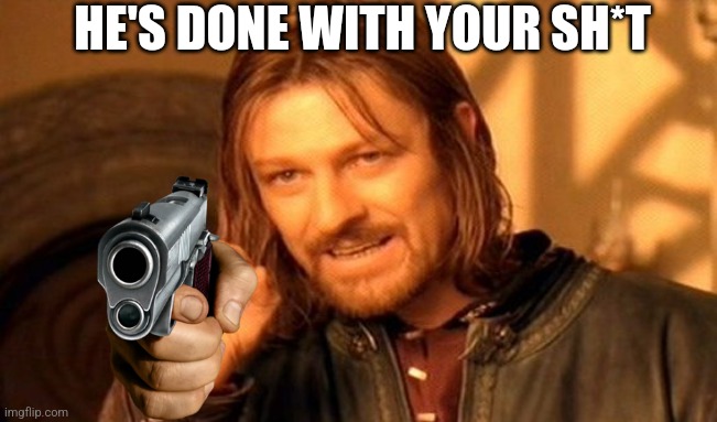 He's done. | HE'S DONE WITH YOUR SH*T | image tagged in memes,one does not simply,hands up | made w/ Imgflip meme maker