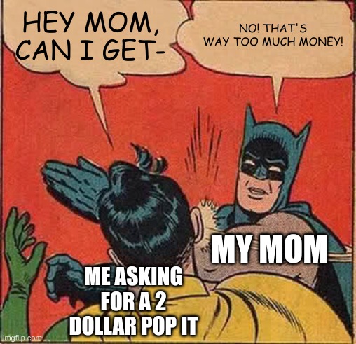My mom did this all the time when I was in 4th grade. Now I am in the seventh and can get what I want with my money. | HEY MOM, CAN I GET-; NO! THAT'S WAY TOO MUCH MONEY! MY MOM; ME ASKING FOR A 2 DOLLAR POP IT | image tagged in memes,batman slapping robin | made w/ Imgflip meme maker
