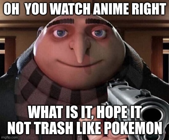 Gru Gun | OH  YOU WATCH ANIME RIGHT; WHAT IS IT, HOPE IT NOT TRASH LIKE POKEMON | image tagged in gru gun | made w/ Imgflip meme maker