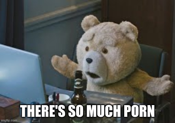 THERE'S SO MUCH PORN | made w/ Imgflip meme maker