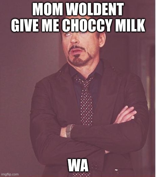 Face You Make Robert Downey Jr | MOM WOLDENT GIVE ME CHOCCY MILK; WA | image tagged in memes,face you make robert downey jr | made w/ Imgflip meme maker