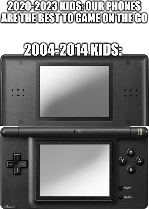 Nintendo DS | 2020-2023 KIDS: OUR PHONES ARE THE BEST TO GAME ON THE GO; 2004-2014 KIDS: | image tagged in nintendo ds | made w/ Imgflip meme maker