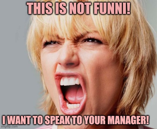 super angry karen | THIS IS NOT FUNNI! I WANT TO SPEAK TO YOUR MANAGER! | image tagged in super angry karen | made w/ Imgflip meme maker