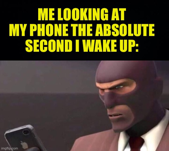57+ notifications | ME LOOKING AT MY PHONE THE ABSOLUTE SECOND I WAKE UP: | image tagged in black background,tf2 spy looking at phone,fresh memes,funny,memes | made w/ Imgflip meme maker