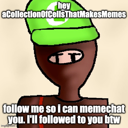 aCollectionOfCellsThatMakesMemes | hey aCollectionOfCellsThatMakesMemes; follow me so i can memechat you. I'll followed to you btw | image tagged in luigichad oc drawn | made w/ Imgflip meme maker