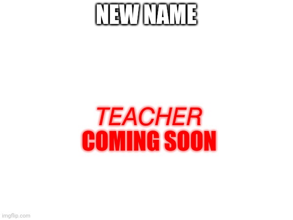 NEW NAME ???????
COMING SOON | made w/ Imgflip meme maker