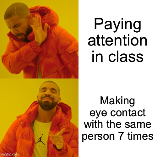 Drake Hotline Bling Meme | Paying attention in class; Making eye contact with the same person 7 times | image tagged in memes,drake hotline bling,funny,school,relatable,embarrassing | made w/ Imgflip meme maker