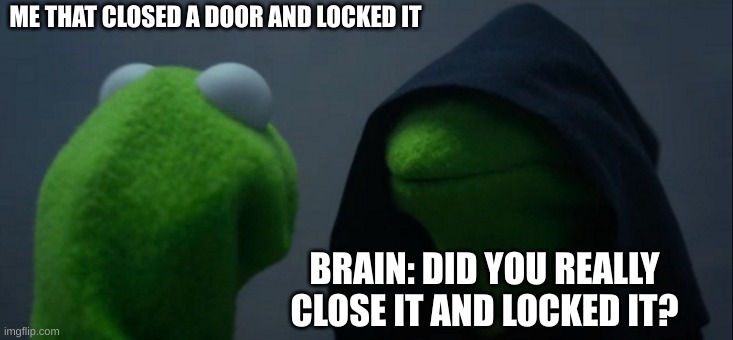 :l | ME THAT CLOSED A DOOR AND LOCKED IT; BRAIN: DID YOU REALLY CLOSE IT AND LOCKED IT? | image tagged in memes,evil kermit | made w/ Imgflip meme maker