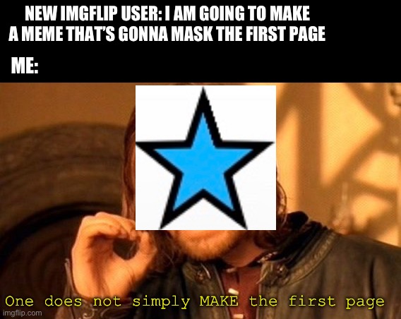 How they do it 0-0 | NEW IMGFLIP USER: I AM GOING TO MAKE A MEME THAT’S GONNA MASK THE FIRST PAGE; ME:; One does not simply MAKE the first page | image tagged in memes,one does not simply,real | made w/ Imgflip meme maker