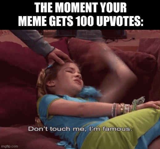 Insert joke here | THE MOMENT YOUR MEME GETS 100 UPVOTES: | image tagged in don't touch me i'm famous | made w/ Imgflip meme maker
