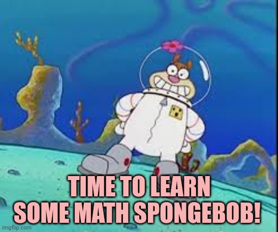 TIME TO LEARN SOME MATH SPONGEBOB! | made w/ Imgflip meme maker