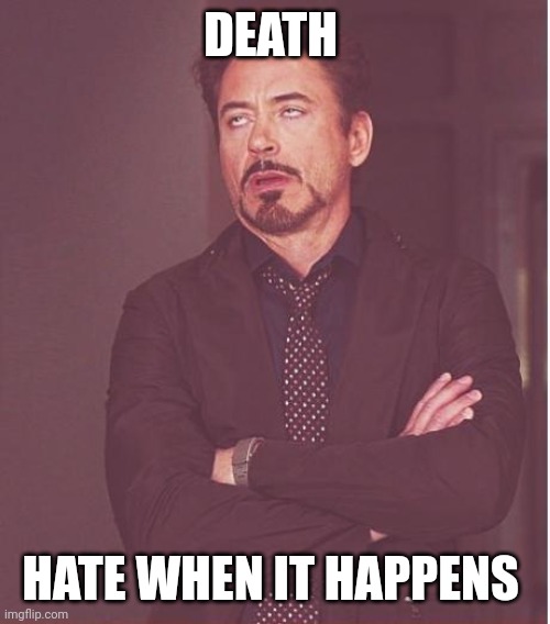 So relatable | DEATH; HATE WHEN IT HAPPENS | image tagged in memes,face you make robert downey jr | made w/ Imgflip meme maker