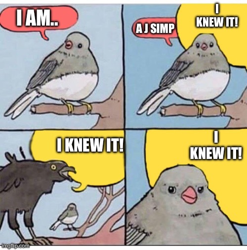 Yup. This happened to me | I KNEW IT! I AM.. A J SIMP; I KNEW IT! I KNEW IT! | image tagged in annoyed bird,memes,relatable,true story | made w/ Imgflip meme maker