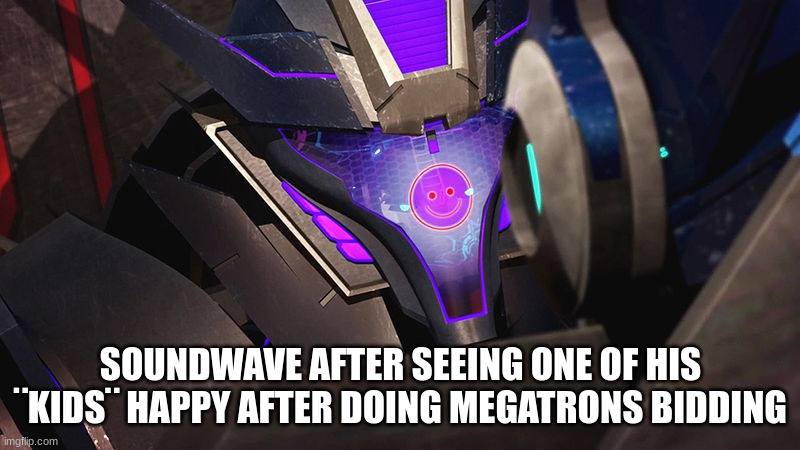 Smiley-wave | SOUNDWAVE AFTER SEEING ONE OF HIS ¨KIDS¨ HAPPY AFTER DOING MEGATRONS BIDDING | image tagged in smiley-wave | made w/ Imgflip meme maker