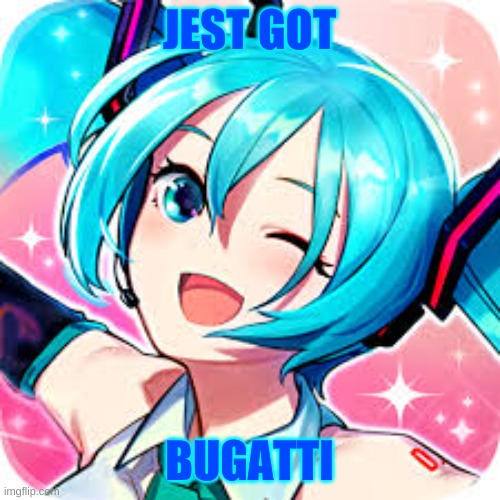 bugatti meku | JEST GOT; BUGATTI | image tagged in happie meku | made w/ Imgflip meme maker