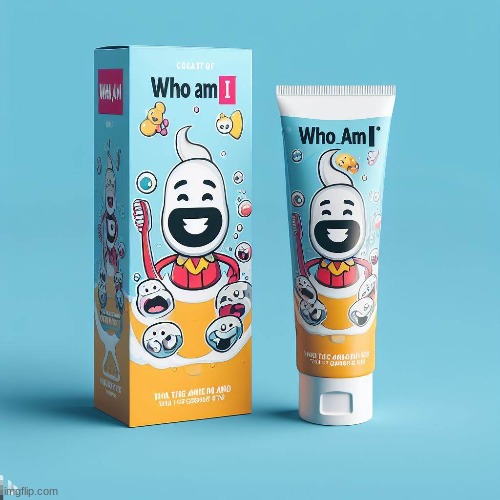 Who am I toothpaste | made w/ Imgflip meme maker