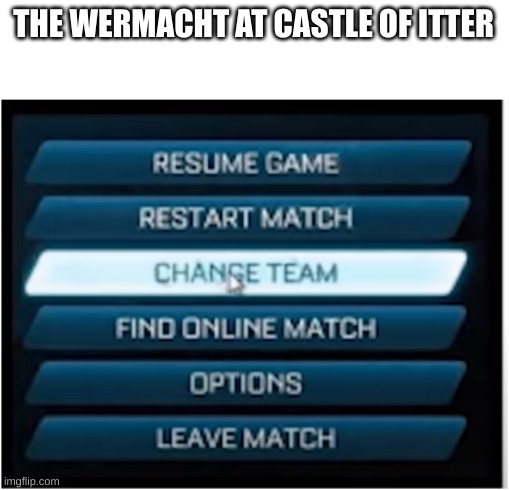 Switch teams | THE WERMACHT AT CASTLE OF ITTER | image tagged in switch teams | made w/ Imgflip meme maker