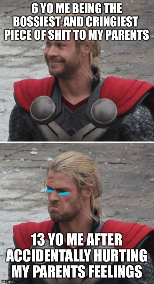 Thor happy then sad | 6 YO ME BEING THE BOSSIEST AND CRINGIEST  PIECE OF SHIT TO MY PARENTS; 13 YO ME AFTER ACCIDENTALLY HURTING MY PARENTS FEELINGS | image tagged in thor happy then sad | made w/ Imgflip meme maker
