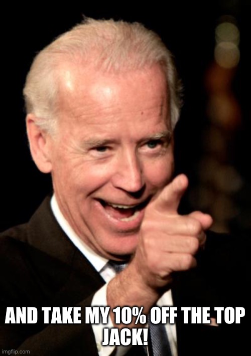 Smilin Biden Meme | AND TAKE MY 10% OFF THE TOP
JACK! | image tagged in memes,smilin biden | made w/ Imgflip meme maker