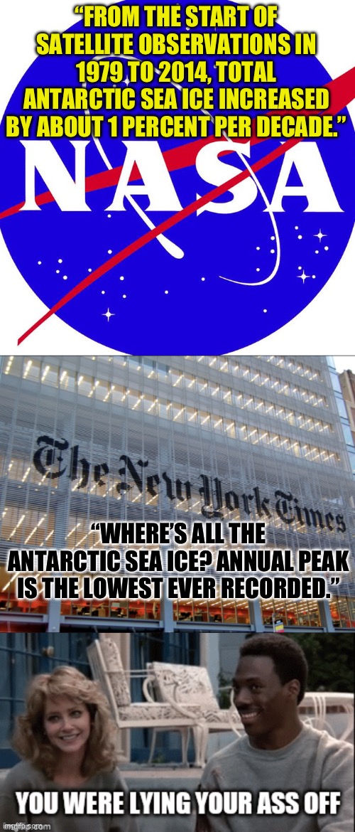 They aren’t even trying to hide it any more. They just flat out lie and expect you to accept it. | “FROM THE START OF SATELLITE OBSERVATIONS IN 1979 TO 2014, TOTAL ANTARCTIC SEA ICE INCREASED BY ABOUT 1 PERCENT PER DECADE.”; “WHERE’S ALL THE ANTARCTIC SEA ICE? ANNUAL PEAK IS THE LOWEST EVER RECORDED.” | image tagged in nasa,new york times,global warming,climate change,politics,media lies | made w/ Imgflip meme maker